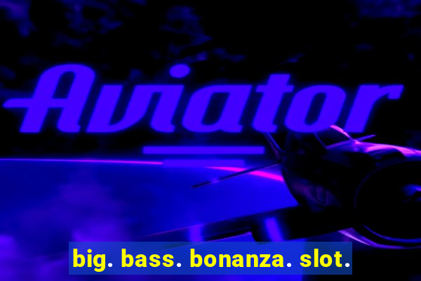 big. bass. bonanza. slot.