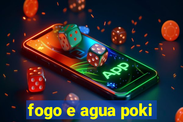 fogo e agua poki