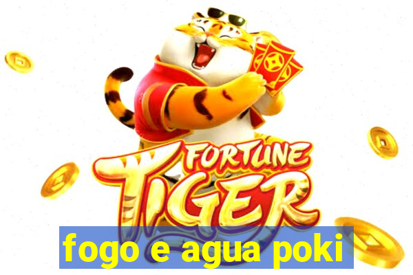 fogo e agua poki