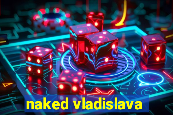 naked vladislava