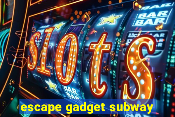 escape gadget subway