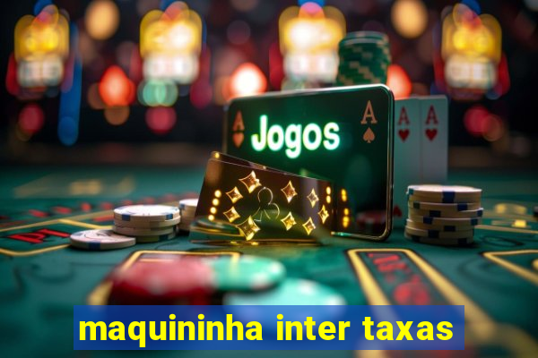 maquininha inter taxas