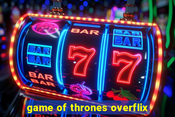 game of thrones overflix