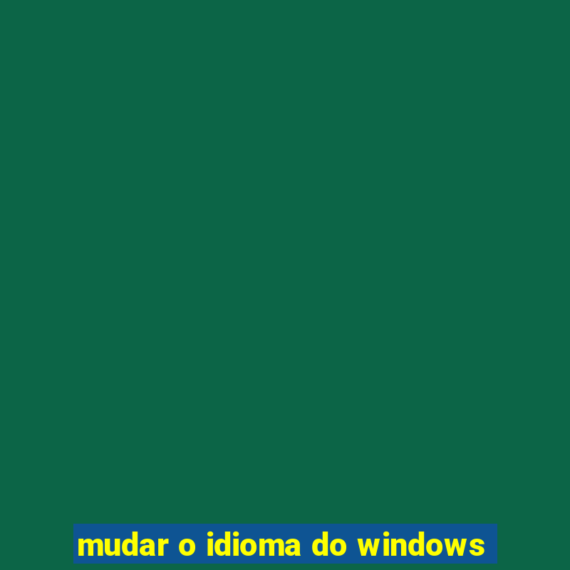 mudar o idioma do windows