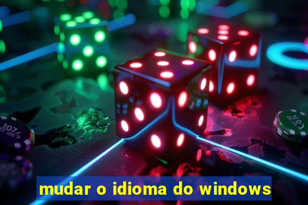 mudar o idioma do windows