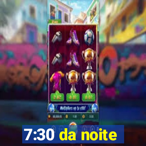 7:30 da noite