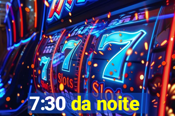 7:30 da noite