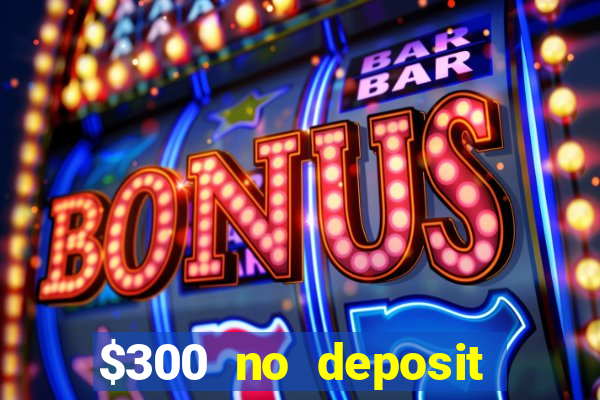 $300 no deposit bonus casino