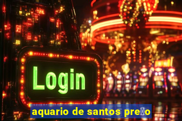 aquario de santos pre莽o