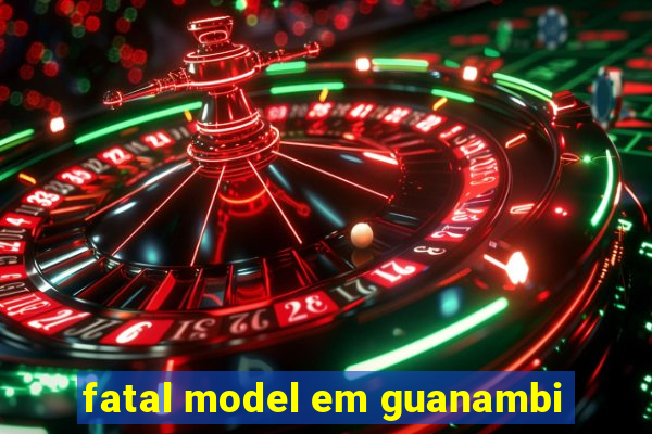 fatal model em guanambi