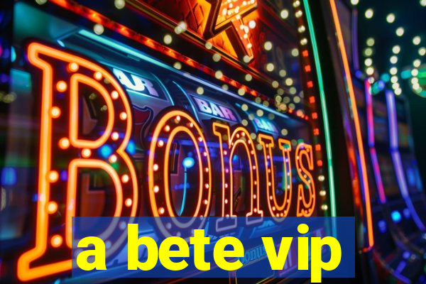 a bete vip