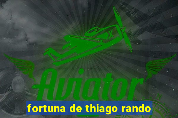 fortuna de thiago rando