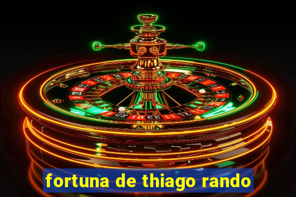 fortuna de thiago rando