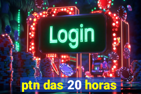 ptn das 20 horas