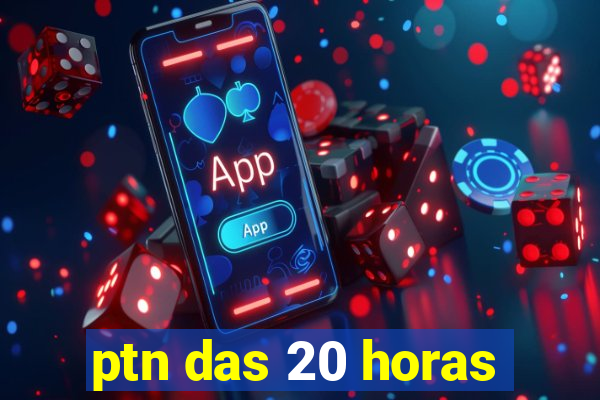 ptn das 20 horas