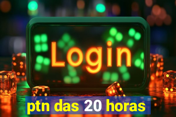 ptn das 20 horas