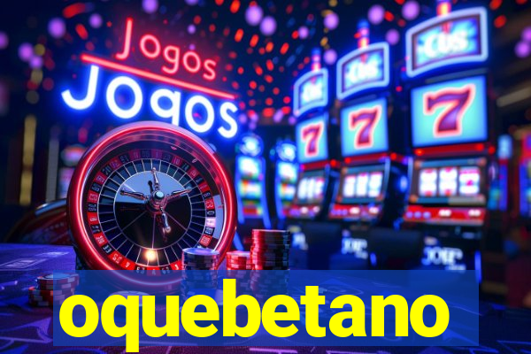 oquebetano