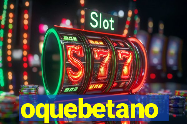 oquebetano