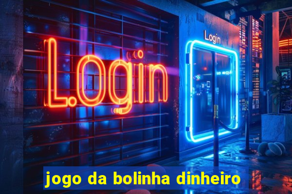 jogo da bolinha dinheiro