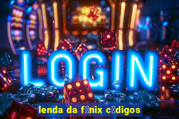 lenda da f锚nix c贸digos