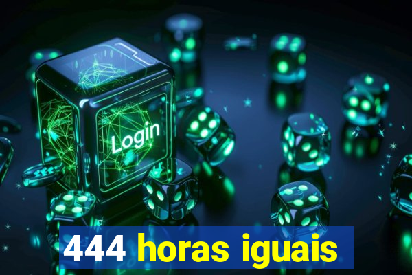 444 horas iguais