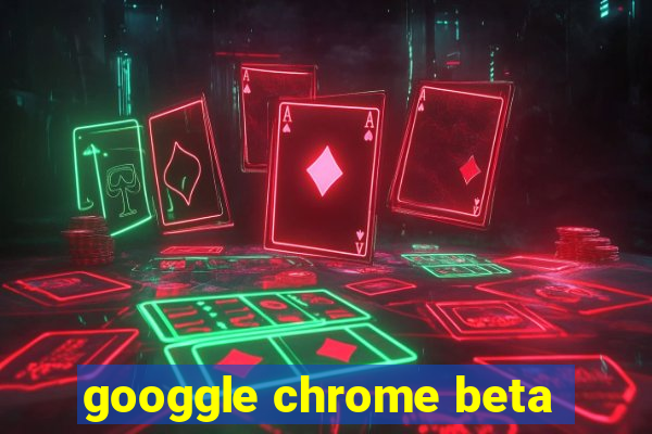 googgle chrome beta