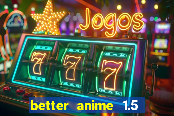 better anime 1.5 apk download