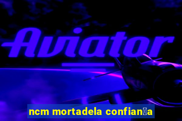 ncm mortadela confian莽a