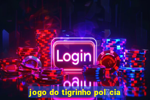 jogo do tigrinho pol铆cia