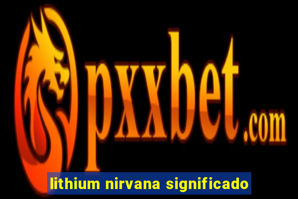 lithium nirvana significado