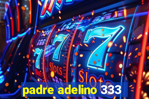 padre adelino 333