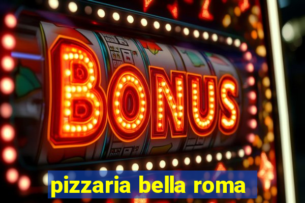 pizzaria bella roma