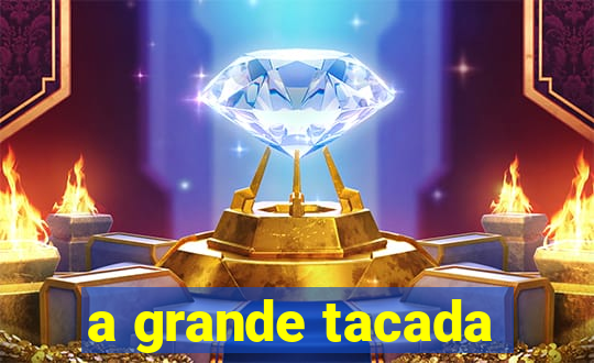 a grande tacada