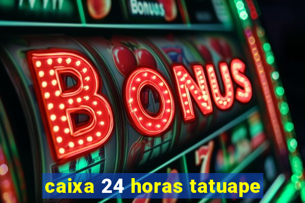 caixa 24 horas tatuape