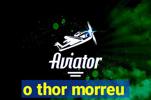 o thor morreu