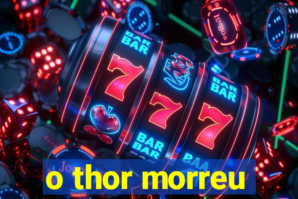 o thor morreu