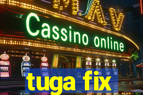 tuga fix