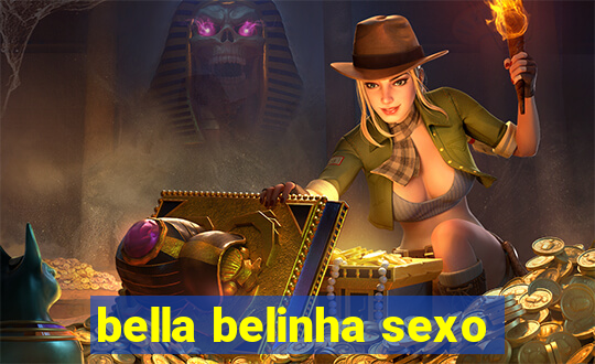 bella belinha sexo