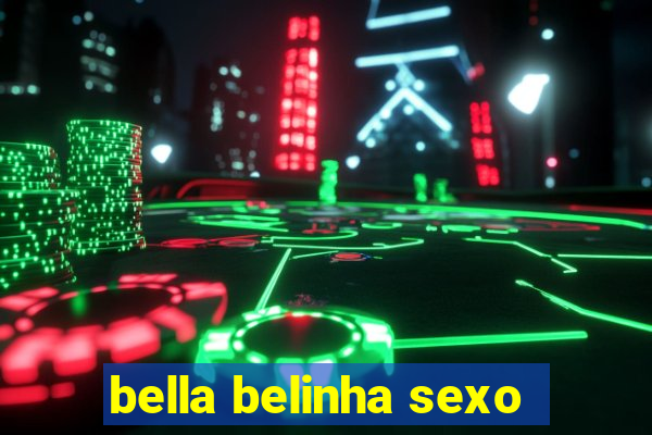 bella belinha sexo