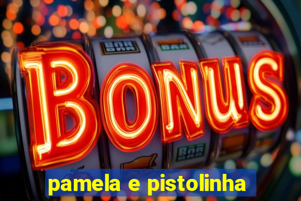 pamela e pistolinha