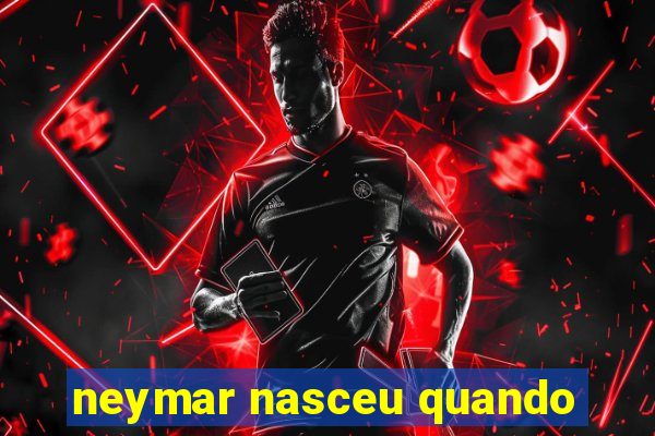 neymar nasceu quando