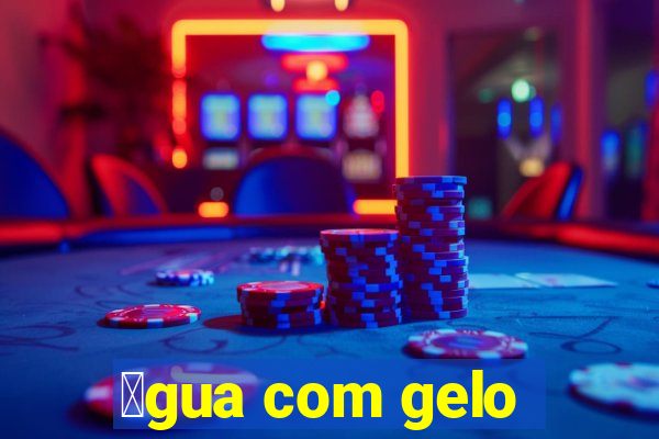 谩gua com gelo