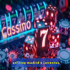 atl茅tico madrid x juventus