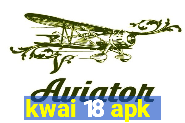 kwai 18 apk