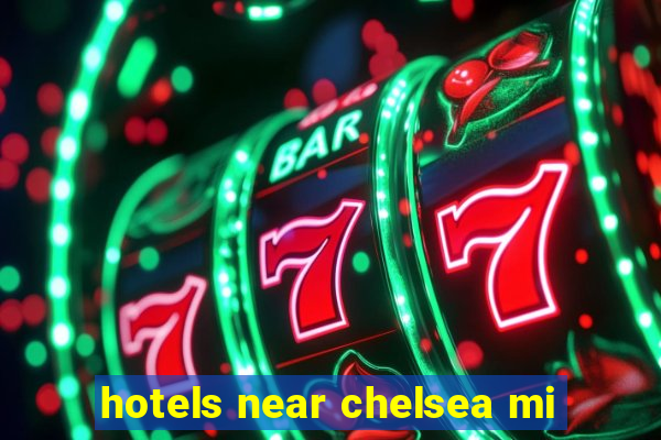 hotels near chelsea mi