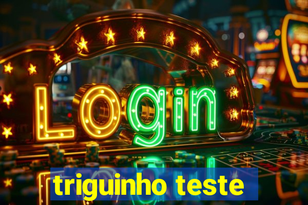 triguinho teste