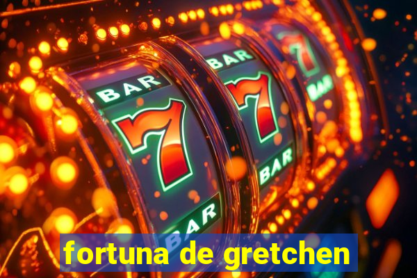 fortuna de gretchen