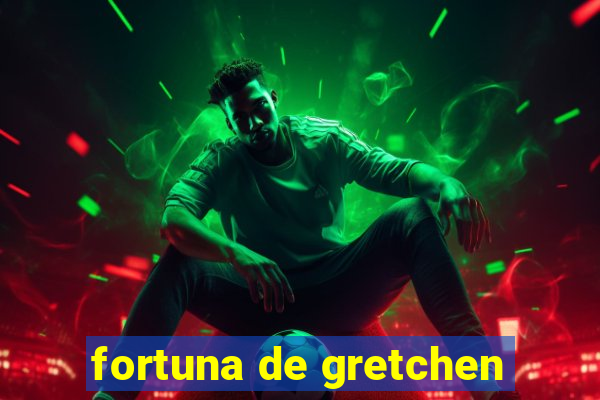 fortuna de gretchen