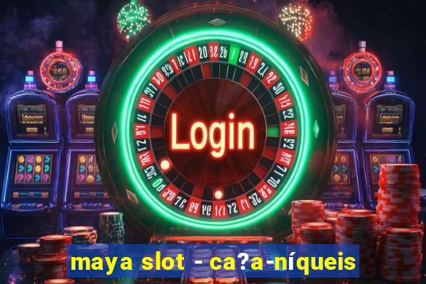 maya slot - ca?a-níqueis