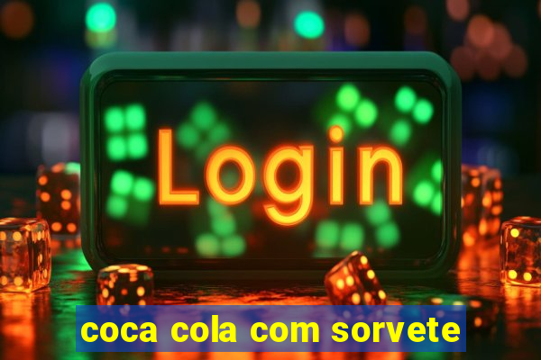 coca cola com sorvete